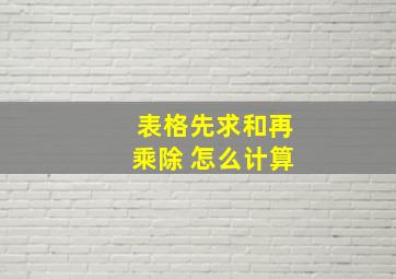 表格先求和再乘除 怎么计算